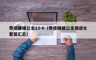 奇迹暖暖公主13-6（奇迹暖暖公主级进化套装汇总）