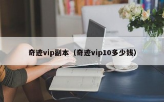 奇迹vip副本（奇迹vip10多少钱）