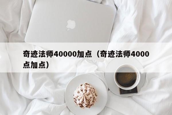 奇迹法师40000加点（奇迹法师4000点加点）-第1张图片-det365中文 - bt365亚洲版体育在线网站