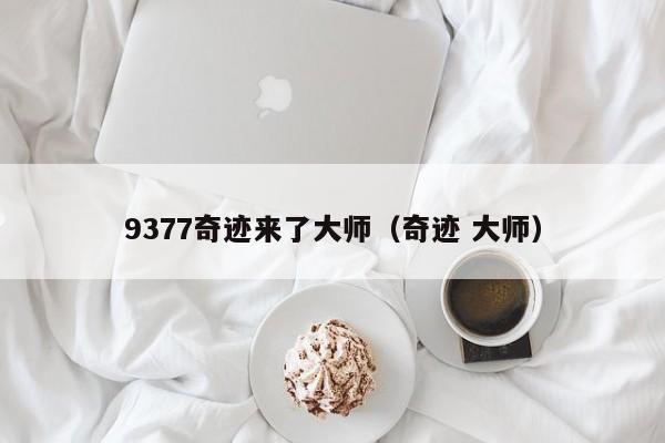 9377奇迹来了大师（奇迹 大师）-第1张图片-det365中文 - bt365亚洲版体育在线网站