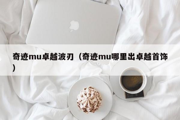 奇迹mu卓越波刃（奇迹mu哪里出卓越首饰）-第1张图片-det365中文 - bt365亚洲版体育在线网站