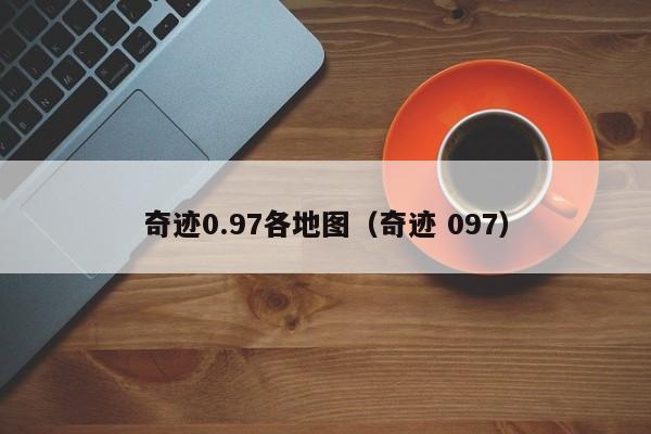 奇迹0.97各地图（奇迹 097）-第1张图片-det365中文 - bt365亚洲版体育在线网站