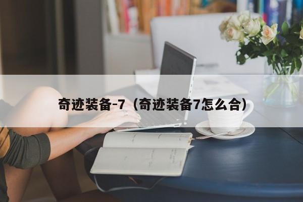 奇迹装备-7（奇迹装备7怎么合）-第1张图片-det365中文 - bt365亚洲版体育在线网站