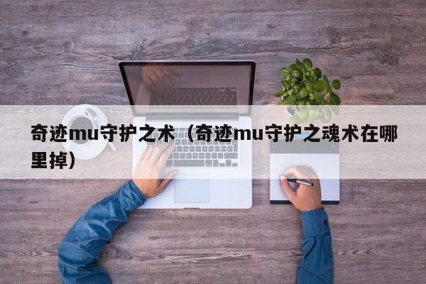 奇迹mu守护之术（奇迹mu守护之魂术在哪里掉）-第1张图片-det365中文 - bt365亚洲版体育在线网站