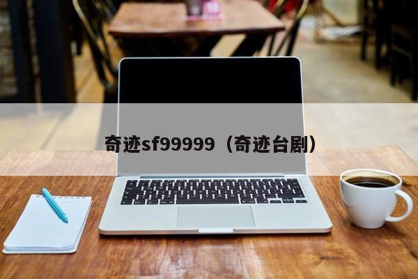 奇迹sf99999（奇迹台剧）-第1张图片-det365中文 - bt365亚洲版体育在线网站