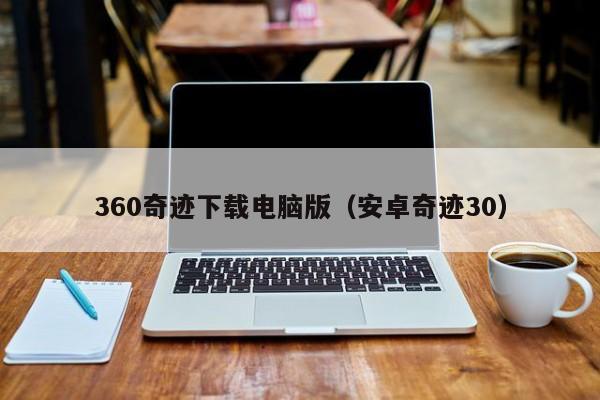 360奇迹下载电脑版（安卓奇迹30）-第1张图片-det365中文 - bt365亚洲版体育在线网站